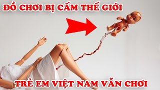 7 Món Đồ Chơi Bị Cấm Trên Thế Giới Nhưng Trẻ Em Việt Nam Vẫn Chơi