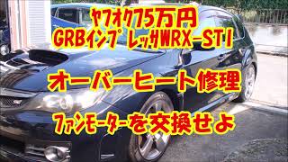 ヤフオク格安購入GRBインプレッサWRX-STI_突如オーバーヒート発生_ファンモーター交換せよ