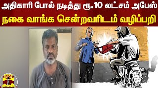 அதிகாரி போல் நடித்து ரூ.10 லட்சம் அபேஸ்... நகை வாங்க சென்றவரிடம் வழிப்பறி