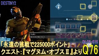 【DESTINY2 DLC5-S15】クエスト#76「永遠の挑戦で225000ポイント」／『マグヌム・オプスⅡ』：タイタン