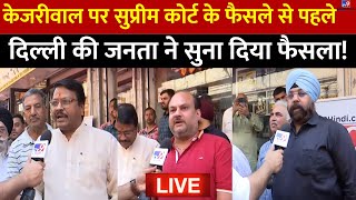Delhi Public Reaction on Kejriwal LIVE: SC के फैसले से पहले दिल्ली की जनता ने सुना दिया फैसला! | AAP