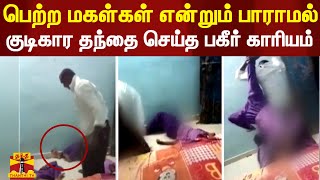 மகள்களை தலைகீழாக தொங்கவிட்டு கண்மூடித்தனமாக அடித்த குடிகார தந்தை