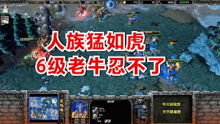 人兽大战，人族进攻猛如虎，6级老牛忍不了！魔兽争霸3