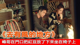 《去有風的地方》甜蜜小屋02集：峰哥在門口把紅豆放了下來坐在椅子上#去有风的地方 #李现 #刘亦菲