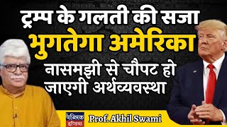 ट्रम्प के गलती की सजा भुगतेगा अमेरिका, नासमझी से चौपट हो जाएगी अर्थव्यवस्था| Prof. Akhil Swami Final