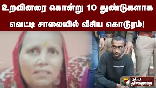 உறவினரை கொன்று 10 துண்டுகளாக வெட்டி சாலையில் வீசிய கொடூரம்! | PTT