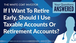 If I Want To Retire Early, Should I Use Taxable Accounts Or Retirement Accounts?