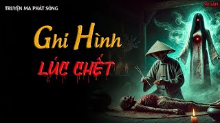 TRUYỆN MA PHÁT SÓNG : GHI HÌNH LÚC CHẾT | CHUYỆN MA TUYỂN TẬP CỰC HAY