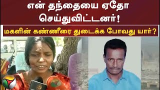 என் தந்தையை ஏதோ செய்துவிட்டனர்! - மகளின் கண்ணீரை துடைக்க போவது யார்?