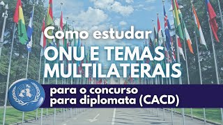 ONU e temas multilaterais políticos: como estudar para o CACD