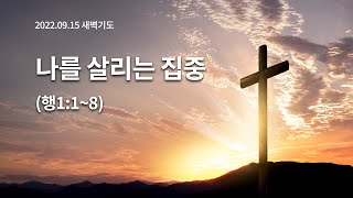 [2022.09.15 새벽기도] 나를 살리는 집중