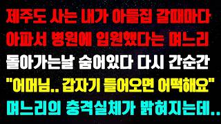 (실화사연) 제주도 사는 내가 아들집 갈때마다아파서 병원에 입원했다는 며느리돌아가는날 숨어있다 다시 간 순간\