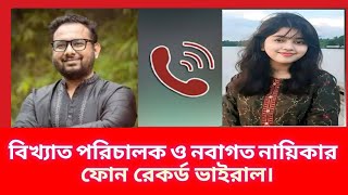 বিখ্যাত পরিচালক এবং নবাগত নায়িকার ফোন আলাপ ফাঁস || অশালীন ফোনালাপ।