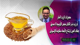 معجزات الزيت الحار أو زيت بذر الكتان منجم الأوميجا ٣ صديق جفاف العين ارتشاح الأمعاء مقاومة الإنسولين