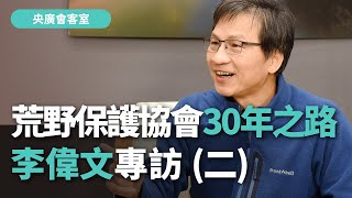 【央廣會客室】荒野保護協會30年之路 李偉文專訪 (二)