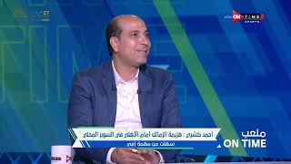 ملعب ONTime - أحمد كشري:هزيمة الزمالك أمام الأهلى في السوبر المحلى سهلت مهمة إنبي