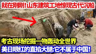 就在刚刚！山东建筑工地惊现古代沉船，考古现场发掘一物轰动全世界，美日眼红的直拍大腿它不属于中国！#奇闻奇事 #沉船 #考古发现