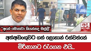 අත්අඩංගුවට ගත් ලොහාන් රත්වත්තේ මිරිහානට රැගෙන එයි... \