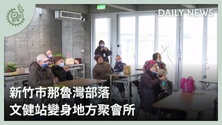 新竹市那魯灣部落 文健站變身地方聚會所｜每日熱點新聞｜原住民族電視台