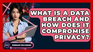 What Is A Data Breach And How Does It Compromise Privacy Emerging Tech Insider