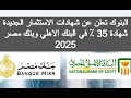 نزلت شهادة جديدة 35% في البنك الاهلي المصري اليوم شهادات بنك مصر 2025 شهاده البنك الاهلي الجديده