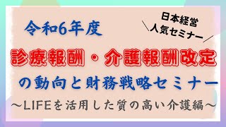 【セミナー動画】令和6年度診療報酬・介護報酬改定の動向と財務戦略セミナー　～LIFEを活用した質の高い介護～