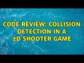 Code Review: Collision Detection in a 2D shooter game (2 Solutions!!)