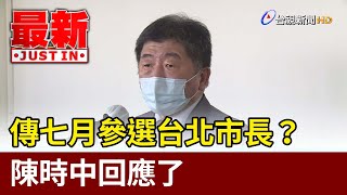 傳七月參選台北市長？  陳時中回應了【最新快訊】