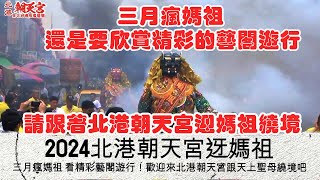 2024農曆三月瘋媽祖 跟著北港朝天宮媽祖繞境去 欣賞精彩的藝閣遊行 搶先看