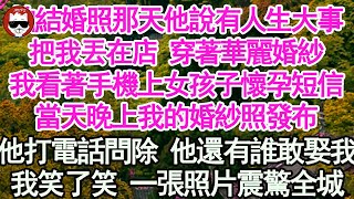 拍結婚照那天他說有人生大事，把我丟在店 穿著華麗婚紗，我看著手機上女孩子懷孕短信，當天晚上我的婚紗照發佈，他打電話問除 他還有誰敢娶我，我笑了笑 一張照片震驚全城【顧亞男】【高光女主】【爽文