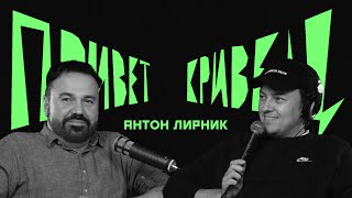 АНТОН ЛИРНИК | подкаст | ПРИВЕТ КРИВЕЦ #13