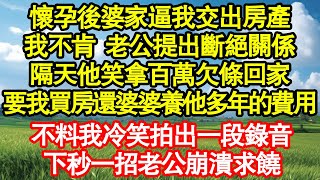 懷孕後婆家逼我交出房產，我不肯 老公提出斷絕關係，隔天他笑拿百萬欠條回家，要我買房還婆婆養他多年的費用，不料我冷笑拍出一段錄音，下秒一招老公崩潰求饒 真情故事會||老年故事||情感需求||愛情||家庭