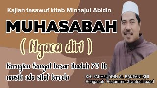 Kajian Tasawuf Kitab Minhajul Abidin || Muhasabah ( Ngaca Diri ) || KH. Fakhruddin Al Bantani Shi