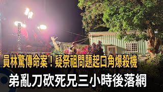 員林驚傳命案！疑祭祖問題起口角爆殺機　弟亂刀砍死兄三小時後落網－民視新聞