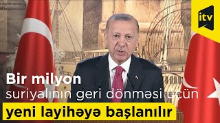 Ərdoğan: “Bir milyon suriyalının könüllü olaraq geri dönməsi üçün yeni layihəyə başlanılır”