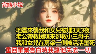 地震來襲我和女兒被埋3天3夜，老公帶救援隊來卻救小三母子，我和女兒在房梁另一側被活活壓死，重回畢業告白時我讓他失去一切#小說#推文#新題材#爽文#復仇