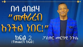 በላ ልበልሃ - ከመጋቢ መርዓዊ ንጉሴ ጋር - “መቀራረብ እንችል ነበር!” ክፍል 2 (የመጨረሻ ክፍል) - ከሣቴ ብርሃን ሐዋርያዊት ተሐድሶ ቤተ ክርስቲያን