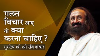 What should be done if wrong thoughts come? , Sri Sri Ravi Shankar Hindi