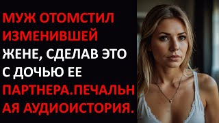 МУЖ ОТОМСТИЛ ИЗМЕНИВШЕЙ ЖЕНЕ, СДЕЛАВ ЭТО С ДОЧЬЮ ЕЕ ПАРТНЕРА.ПЕЧАЛЬНАЯ АУДИОИСТОРИЯ.