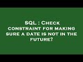 SQL : Check constraint for making sure a date is not in the future?