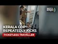 Angry Kerala Cop Repeatedly Kicks Ticketless Passenger