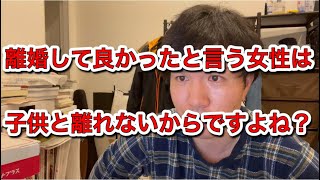 離婚して良かったと言う女性は子供とは離れないからですよね？