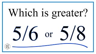 Which fraction is greater? 5/6 or 5/8