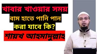 খাবার খাওয়ার সময় বাম হাত দিয়ে পানি পান করা যাবে কি? শায়খ আহমাদুল্লাহ