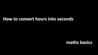 how to convert hours into seconds/maths basics/School subjects basics