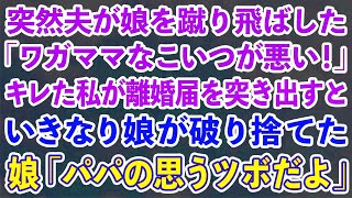 【スカッとする話】突然夫が娘を蹴り飛ばした。夫「ワガママなこいつが悪い！」→キレた私が離婚届を突き出すといきなり娘が破り捨てた。娘「パパの思うツボだよ」実は