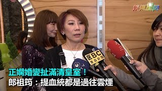 正嫻婚變扯滿清皇室！ 郎祖筠：提血統都是過往雲煙｜三立新聞網SETN.com