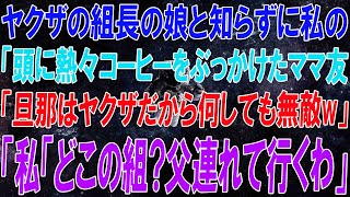 【スカッと】私をヤクザ組長の娘と知らずにママ友会で頭からコーヒーをかけたママ友「ウチの旦那はヤクザだから無敵w」私「どこの組？今すぐ父連れて行くわ」ママ友「え？」→私の正体を知り…【感動】