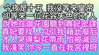 今夜是十五，我沒等來皇帝，卻等來一位花容失色的才人，說她在御花園聽到貴妃密謀，貴妃要找人勾引我，藉此廢后，才人哭得梨花帶雨，怕被滅口，我淺笑，你今一直在我宮裡呀【幸福人生】#為人處世#生活經驗