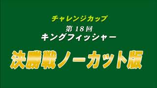 第18回チャレンジカップ　キングフィッシャー　決勝戦の様子